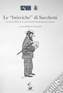 Le «bricciche» di Sacchetti. La storia di Rieti in 41 rari articoli di Angelo Sacchetti Sassetti libro di Lorenzetti R. (cur.)