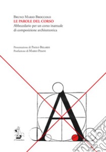 Le parole del corso. Abbecedario per un corso inattuale di composizione architettonica libro di Broccolo Bruno Mario