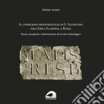 Il complesso Monumentale di S. Valentino nell'area Flaminia a Roma. Storia, riscoperta e valorizzazione di un sito archeologico libro di Asciutti Michele