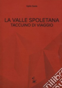 La valle spoletana. Taccuino di viaggio libro di Spada Egildo