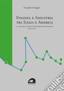 Finanza e industria tra Italia e America. Il caso della Italian Superpower Corporation (1927-1953) libro di Cringoli Gerardo