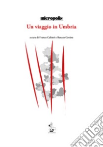 Un viaggio in Umbria libro di Micropolis; Calistri F. (cur.); Covino R. (cur.)