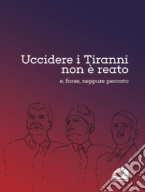 Uccidere i tiranni non è reato e, forse, neppure peccato libro