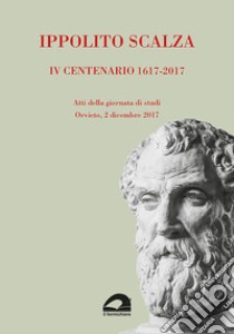 Ippolito Scalza. IV centenario, 1617-2017. Atti della giornata di studi (Orvieto, 2 dicembre 2017) libro