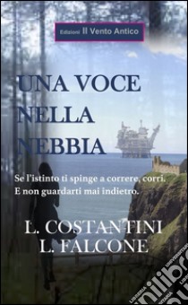 Una voce nella nebbia. Se l'istinto ti spinge a correre, corri. E non guardarti mai indietro libro di Costantini Laura; Falcone Loredana