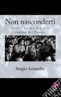 Non nasconderti. Sotto il palco e dentro le canzoni dei Denovo libro di Azzarello Sergio