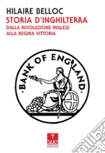 Storia d'Inghilterra. Dalla rivoluzione inglese alla regina Vittoria libro di Belloc Hilaire