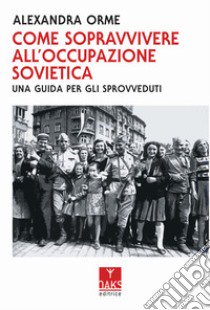 Come sopravvivere all'occupazione sovietica: una guida per gli sprovveduti libro di Orme Alexandra