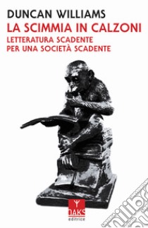 La scimmia in calzoni. Letteratura scadente per una società scadente libro di Williams Duncan