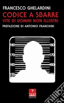 Codice a sbarre. Vite di uomini non illustri libro di Ghelardini Francesco