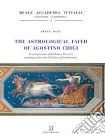 The astrological faith of Agostino Chigi. An interpretation of Baldassarre Peruzzi's paintings in the Sala di Galatea of the Farnesina libro di Saxl Fritz