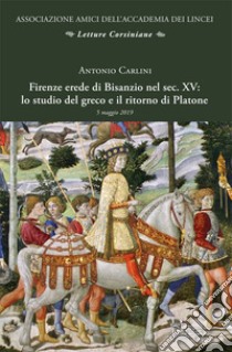 Firenze erede di Bisanzio nel sec. XV: lo studio del greco e il ritorno di Platone libro di Carlini Antonio