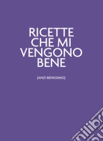 Ricette che mi vengono bene (anzi benissimo). Ultraviolet libro