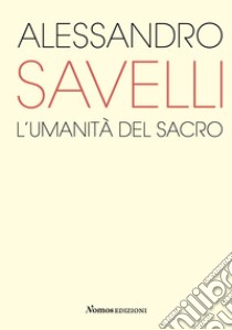 Alessandro Savelli. L'umanità del sacro. Catalogo della mostra (Nova Milanese, 23 febbraio-22 marzo 2020). Ediz. illustrata libro di Sironi M. O. (cur.)