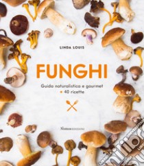 Funghi. Guida naturalistica e gourmet + 40 ricette libro di Louis Linda