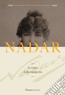 Nadar. Il tempo della fotografia. Ediz. illustrata libro di Chiaramonte Giovanni; Madesani A. (cur.)