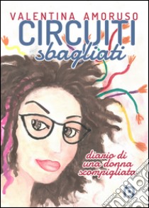 Circuiti sbagliati. Diario di una donna scompigliata libro di Amoruso Valentina