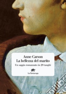 La bellezza del marito. Un saggio romanzo in 29 tanghi libro di Carson Anne