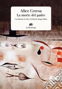 La morte del padre. Con «Ritratto di Alice» di Patrizia Zappa Mulas libro di Ceresa Alice