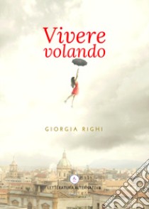 Vivere volando libro di Righi Giorgia