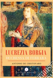 Lucrezia Borgia duchessa di Ferrara libro di De Cristofaro Antonio