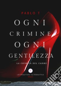 Ogni crimine ogni gentilezza. La chimica del Carme libro di Pablo T