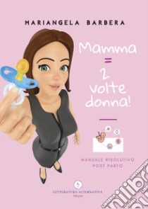 Mamma = 2 volte donna!. Manuale risolutivo post parto libro di Barbera Mariangela