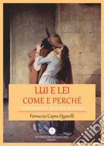 Lui e lei. Come e perché. Antropologia in punta di penna libro di Capra Quarelli Ferruccio