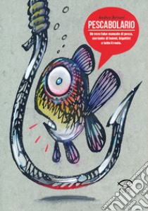 Pescabolario. Un vero falso manuale di pesca, con tanto di lemmi, bigattini e tutto il resto. Ediz. a colori libro di Bersani Andrea