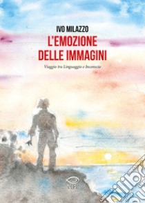 L'emozione delle immagini. Viaggio tra linguaggio e inconscio libro di Milazzo Ivo