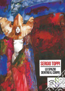 Lo spazio dentro il corpo. Catalogo della mostra di Sergio Toppi alla Biennale di Rimini del 2018. Ediz. a colori libro di Toppi Sergio