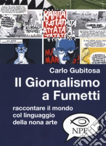 Il giornalismo a fumetti. Raccontare il mondo col linguaggio della nona arte libro di Gubitosa Carlo