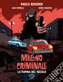 La rapina del secolo. Milano criminale libro di Roversi Paolo; Formola Luigi; Squarcio Boris