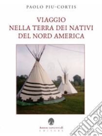 Viaggio nella terra dei nativi del Nord America libro di Piu-Cortis Paolo