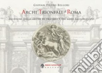 Archi trionfali di Roma. Incisioni seicentesche degli archi di trionfo e dei loro bassorilievi libro di Bellori Giovan Pietro; Garcia Bararco M. E. (cur.)