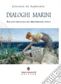 Dialoghi marini. Racconti mitologici del Mediterraneo antico libro di Luciano di Samosata