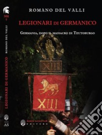 Legionari di Germanico. Germania, dopo il massacro di Teutoburgo libro di Del Valli Romano