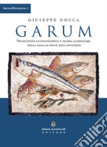 Garum. Produzione ecosostenibile e filiera alimentare della salsa di pesce nell'antichità libro di Nocca Giuseppe