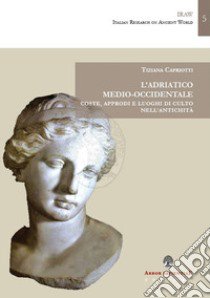 L'Adriatico medio-occidentale. Coste, approdi e luoghi di culto nell'antichità libro di Capriotti Tiziana