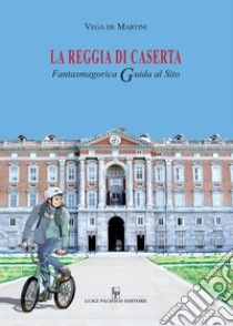 La reggia di Caserta. Fantasmagorica guida al sito libro di De Martini Vega