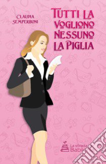 Tutti la vogliono, nessuno la piglia. Nuova ediz. libro di Semperboni Claudia