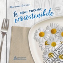 La mia cucina ecosostenibile. Nuova ediz. libro di De Castro Mariagrazia