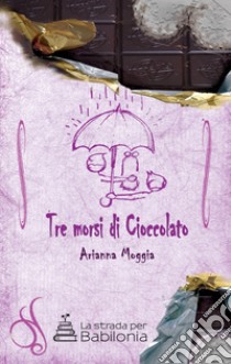 Tre morsi di cioccolato libro di Moggia Arianna