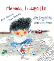 Mamma, ti aspetto. Ediz. italiana, inglese e francese. Ediz. ad alta leggibilità libro di Vincenzi Elisa