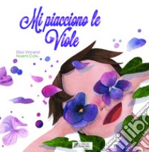 Mi piacciono le viole. Ediz. illustrata libro di Vincenzi Elisa