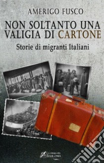 Non soltanto una valigia di cartone. Storie di migranti Italiani libro di Fusco Amerigo