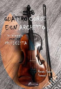 Quattro corde e un archetto. In viaggio con un musicista libro di Perversi Renato Franco