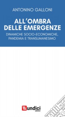 All'ombra delle emergenze. Dinamiche socio-economiche, pandemia e transumanesimo libro di Galloni Antonino