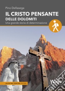 Il Cristo pensante delle Dolomiti. Una grande storia di determinazione libro di Dellasega Pino