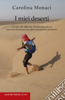 I miei deserti. Un inno alle difficoltà. Perché senza di esse mai sarei diventata una ultra-maratoneta del deserto libro di Monaci Carolina